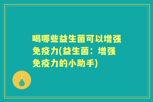 喝哪些益生菌可以增强力(益生菌：增强力的小助手)