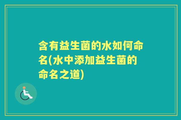 含有益生菌的水如何命名(水中添加益生菌的命名之道)