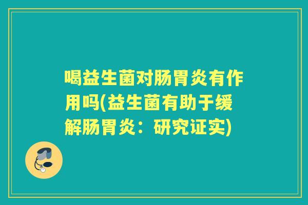 喝益生菌对肠有作用吗(益生菌有助于缓解肠:研究证实) 喝益生菌对肠有作用吗(益生菌有助于缓解肠:研究证实)