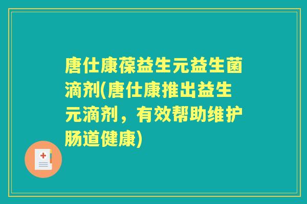 唐仕康葆益生元益生菌滴剂(唐仕康推出益生元滴剂，有效帮助维护肠道健康)