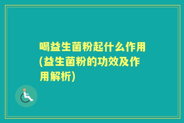 喝益生菌粉起什么作用(益生菌粉的功效及作用解析) 喝益生菌粉起什么作用(益生菌粉的功效及作用解析)