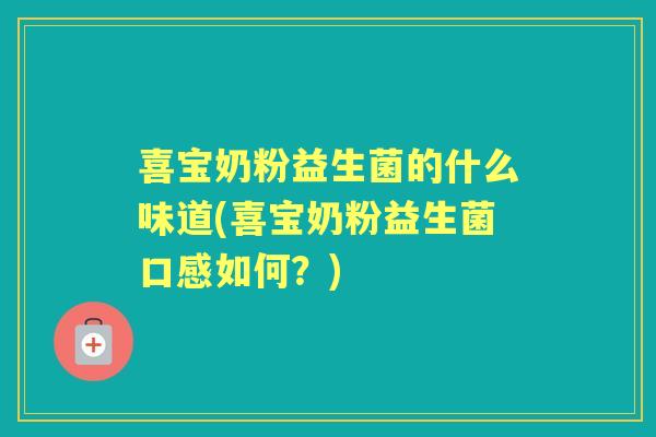 喜宝奶粉益生菌的什么味道(喜宝奶粉益生菌口感如何?) 喜宝奶粉益生菌的什么味道(喜宝奶粉益生菌口感如何?)