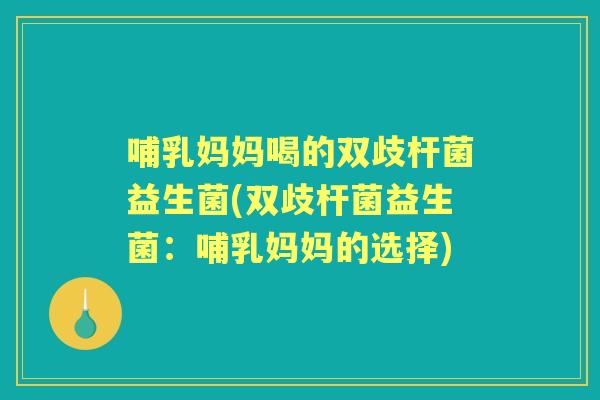 哺乳妈妈喝的双歧杆菌益生菌(双歧杆菌益生菌：哺乳妈妈的选择)