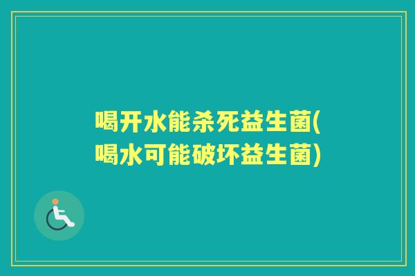 喝开水能杀死益生菌(喝水可能破坏益生菌) 喝开水能杀死益生菌(喝水可能破坏益生菌)
