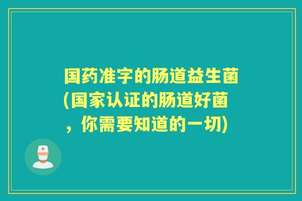 国药准字的肠道益生菌(国家认证的肠道好菌,你需要知道的一切) 国药准字的肠道益生菌(国家认证的肠道好菌,你需要知道的一切)