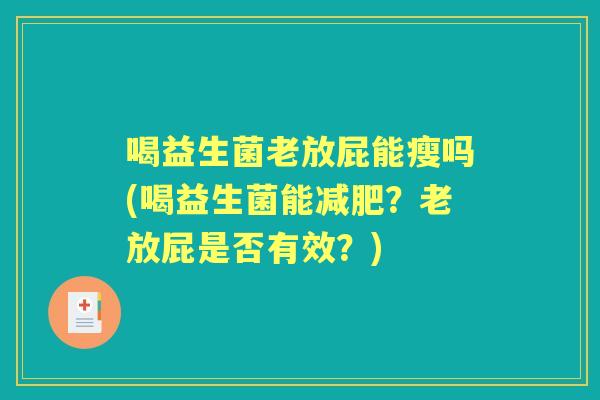喝益生菌老放屁能瘦吗(喝益生菌能?老放屁是否有效?) 喝益生菌老放屁能瘦吗(喝益生菌能?老放屁是否有效?)
