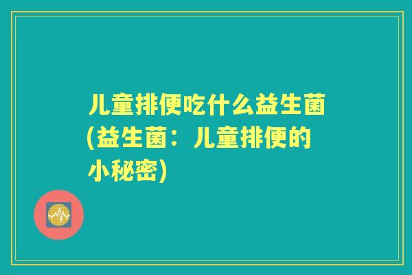 儿童排便吃什么益生菌(益生菌：儿童排便的小秘密)