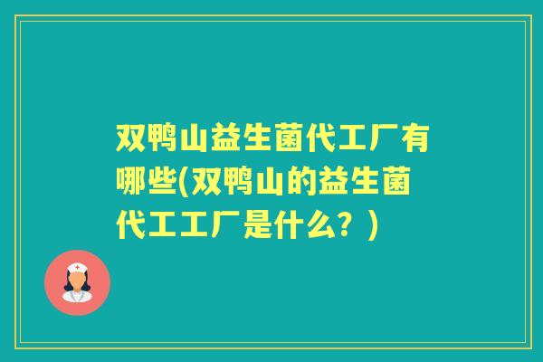 双鸭山益生菌代工厂有哪些(双鸭山的益生菌代工工厂是什么?) 双鸭山益生菌代工厂有哪些(双鸭山的益生菌代工工厂是什么?)