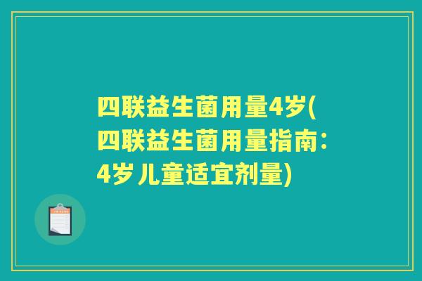 四联益生菌用量4岁(四联益生菌用量指南:4岁儿童适宜剂量) 四联益生菌用量4岁(四联益生菌用量指南:4岁儿童适宜剂量)
