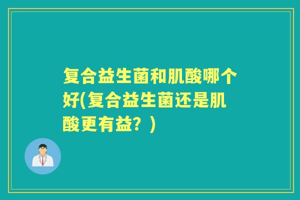 复合益生菌和肌酸哪个好(复合益生菌还是肌酸更有益？)