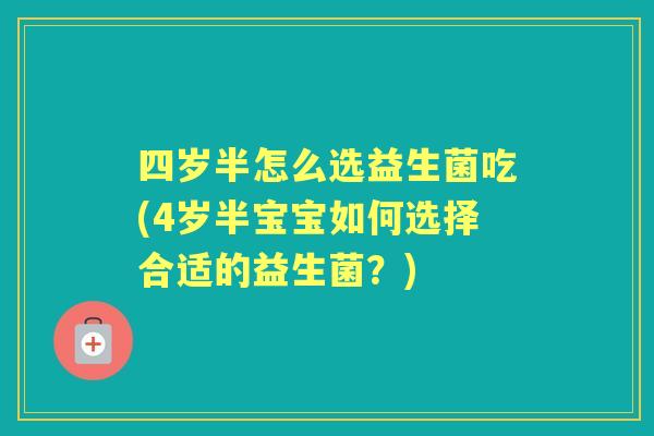四岁半怎么选益生菌吃(4岁半宝宝如何选择合适的益生菌？)