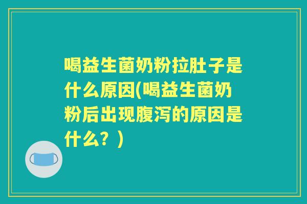 喝益生菌奶粉拉肚子是什么原因(喝益生菌奶粉后出现的原因是什么?) 喝益生菌奶粉拉肚子是什么原因(喝益生菌奶粉后出现的原因是什么?)