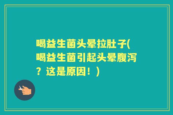 喝益生菌头晕拉肚子(喝益生菌引起头晕?这是原因!) 喝益生菌头晕拉肚子(喝益生菌引起头晕?这是原因!)