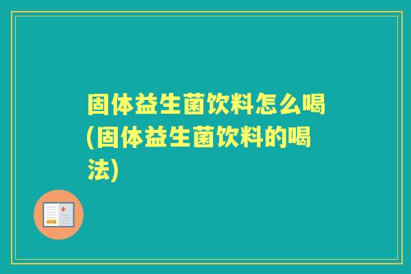 固体益生菌饮料怎么喝(固体益生菌饮料的喝法)