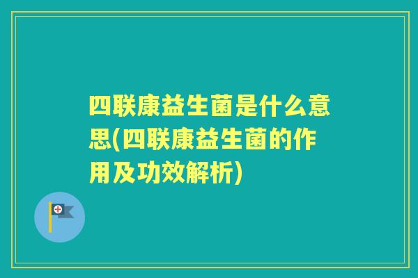 四联康益生菌是什么意思(四联康益生菌的作用及功效解析)