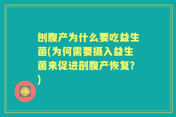 刨腹产为什么要吃益生菌(为何需要摄入益生菌来促进剖腹产恢复？)