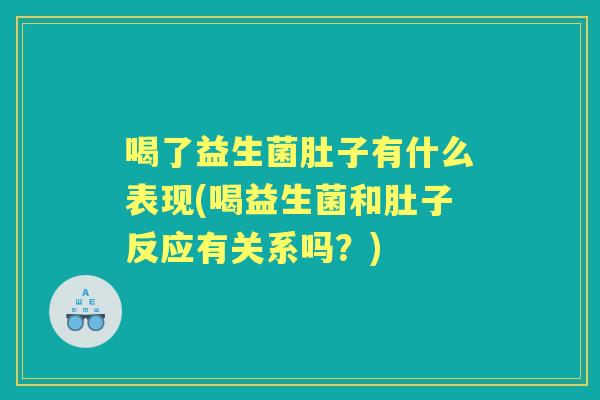 喝了益生菌肚子有什么表现(喝益生菌和肚子反应有关系吗?) 喝了益生菌肚子有什么表现(喝益生菌和肚子反应有关系吗?)