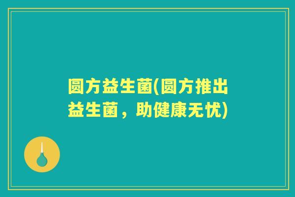 圆方益生菌(圆方推出益生菌，助健康无忧)