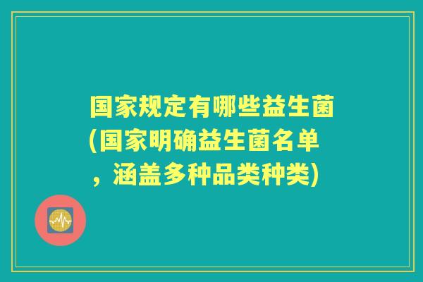 国家规定有哪些益生菌(国家明确益生菌名单，涵盖多种品类种类)