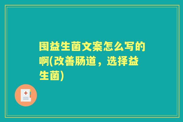 囤益生菌文案怎么写的啊(改善肠道，选择益生菌)