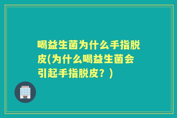 喝益生菌为什么手指脱皮(为什么喝益生菌会引起手指脱皮？)
