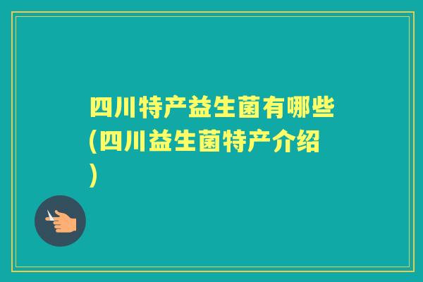 四川特产益生菌有哪些(四川益生菌特产介绍)