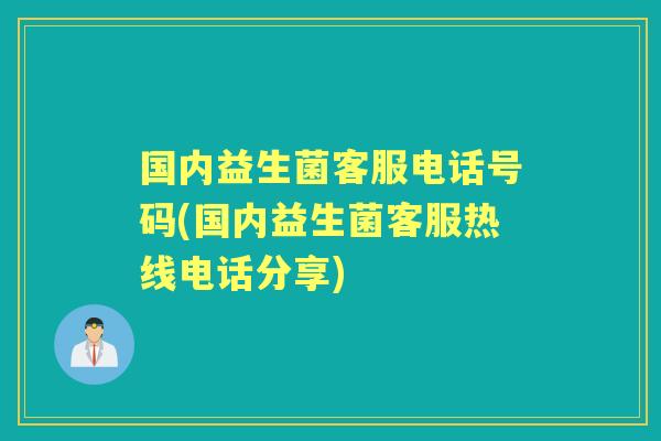 国内益生菌客服电话号码(国内益生菌客服热线电话分享)