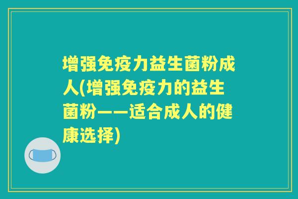 增强力益生菌粉成人(增强力的益生菌粉——适合成人的健康选择)
