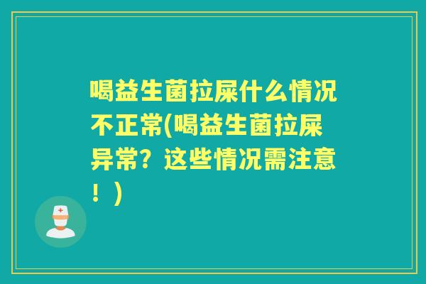 喝益生菌拉屎什么情况不正常(喝益生菌拉屎异常?这些情况需注意!) 喝益生菌拉屎什么情况不正常(喝益生菌拉屎异常?这些情况需注意!)