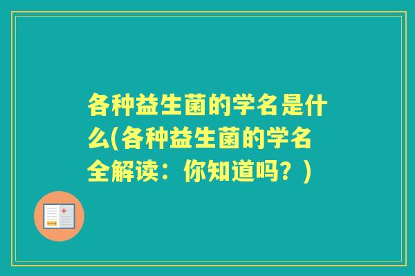 各种益生菌的学名是什么(各种益生菌的学名全解读：你知道吗？)