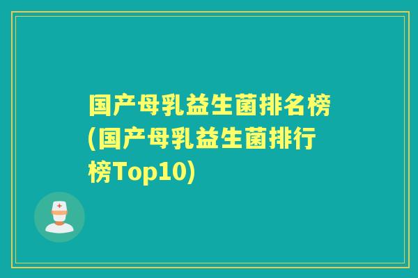 国产母乳益生菌排名榜(国产母乳益生菌排行榜Top10) 国产母乳益生菌排名榜(国产母乳益生菌排行榜Top10)