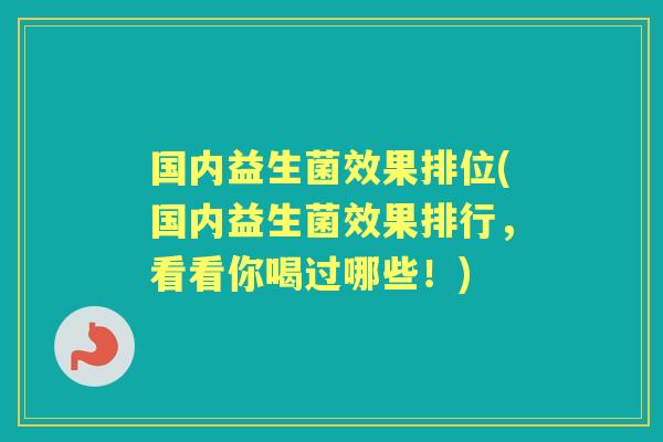国内益生菌效果排位(国内益生菌效果排行,看看你喝过哪些!) 国内益生菌效果排位(国内益生菌效果排行,看看你喝过哪些!)