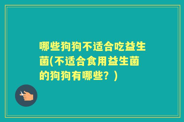 哪些狗狗不适合吃益生菌(不适合食用益生菌的狗狗有哪些？)