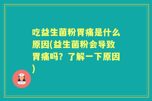 吃益生菌粉胃痛是什么原因(益生菌粉会导致胃痛吗？了解一下原因)