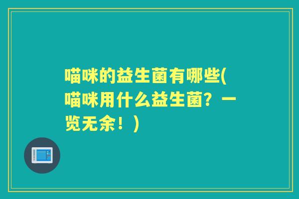 喵咪的益生菌有哪些(喵咪用什么益生菌？一览无余！)
