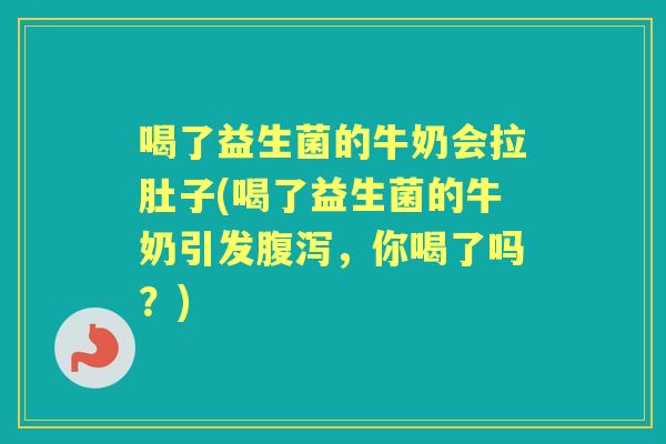 喝了益生菌的牛奶会拉肚子(喝了益生菌的牛奶引发,你喝了吗?) 喝了益生菌的牛奶会拉肚子(喝了益生菌的牛奶引发,你喝了吗?)