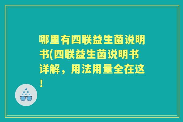 哪里有四联益生菌说明书(四联益生菌说明书详解，用法用量全在这！