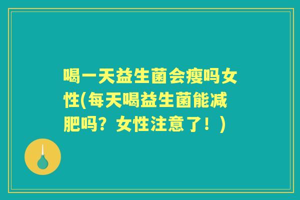 喝一天益生菌会瘦吗女性(每天喝益生菌能吗?女性注意了!) 喝一天益生菌会瘦吗女性(每天喝益生菌能吗?女性注意了!)