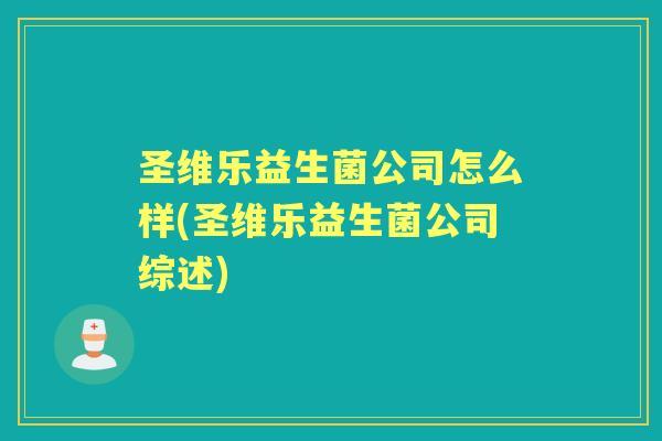 圣维乐益生菌公司怎么样(圣维乐益生菌公司综述)