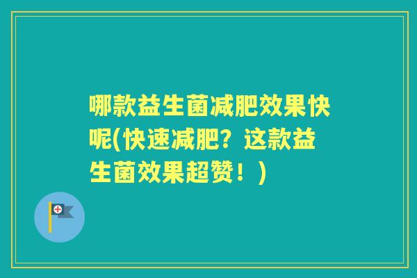 哪款益生菌效果快呢(快速？这款益生菌效果超赞！)
