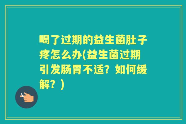 喝了过期的益生菌肚子疼怎么办(益生菌过期引发肠胃不适?如何缓解?) 喝了过期的益生菌肚子疼怎么办(益生菌过期引发肠胃不适?如何缓解?)