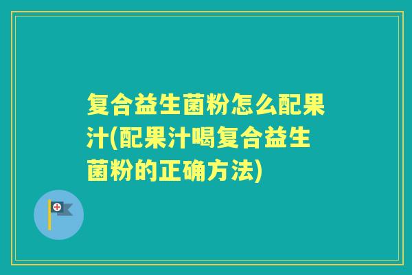 复合益生菌粉怎么配果汁(配果汁喝复合益生菌粉的正确方法) 复合益生菌粉怎么配果汁(配果汁喝复合益生菌粉的正确方法)