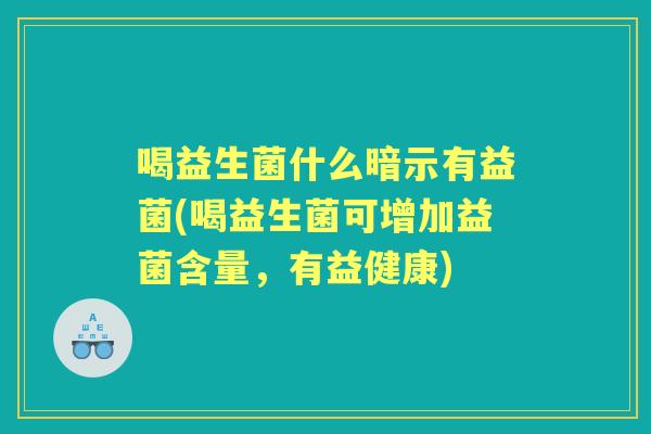 喝益生菌什么暗示有益菌(喝益生菌可增加益菌含量,有益健康) 喝益生菌什么暗示有益菌(喝益生菌可增加益菌含量,有益健康)