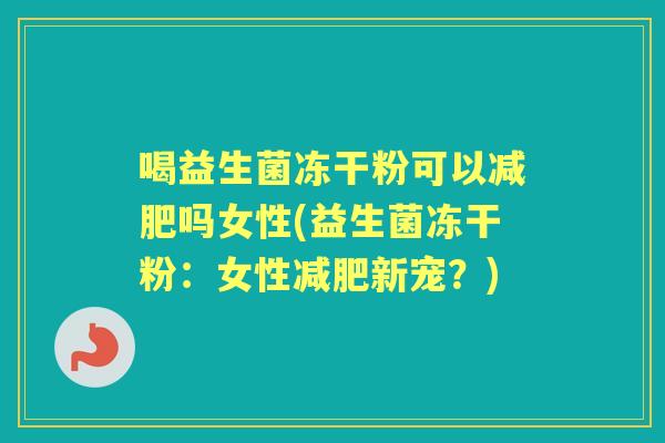 喝益生菌冻干粉可以吗女性(益生菌冻干粉：女性新宠？)