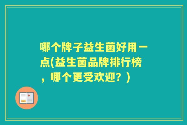哪个牌子益生菌好用一点(益生菌品牌排行榜,哪个更受欢迎?) 哪个牌子益生菌好用一点(益生菌品牌排行榜,哪个更受欢迎?)