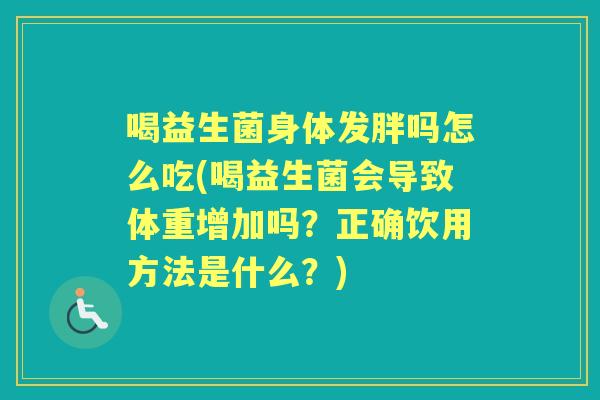 喝益生菌身体发胖吗怎么吃(喝益生菌会导致体重增加吗？正确饮用方法是什么？)