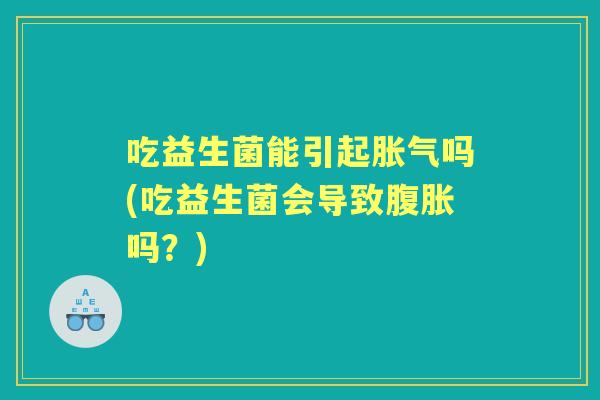 吃益生菌能引起吗(吃益生菌会导致吗？)