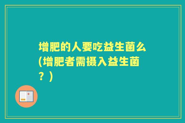 增肥的人要吃益生菌么(增肥者需摄入益生菌?) 增肥的人要吃益生菌么(增肥者需摄入益生菌?)