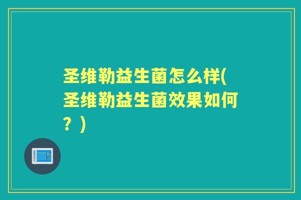 圣维勒益生菌怎么样(圣维勒益生菌效果如何?) 圣维勒益生菌怎么样(圣维勒益生菌效果如何?)