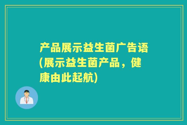 产品展示益生菌广告语(展示益生菌产品,健康由此起航) 产品展示益生菌广告语(展示益生菌产品,健康由此起航)